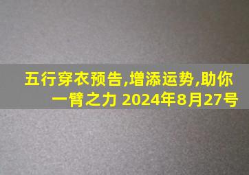 五行穿衣预告,增添运势,助你一臂之力 2024年8月27号